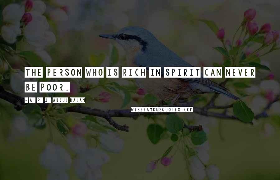 A. P. J. Abdul Kalam Quotes: the person who is rich in spirit can never be poor.