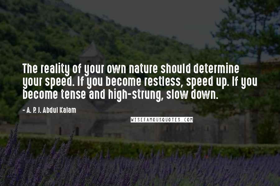 A. P. J. Abdul Kalam Quotes: The reality of your own nature should determine your speed. If you become restless, speed up. If you become tense and high-strung, slow down.