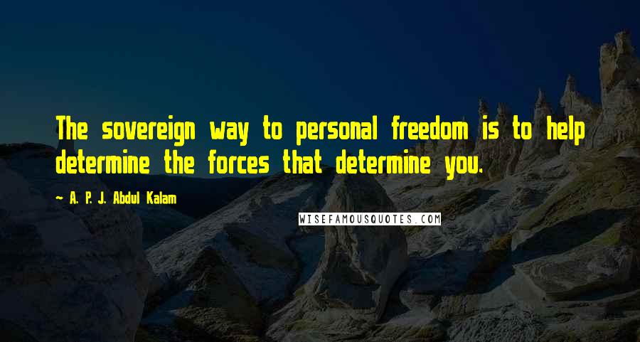 A. P. J. Abdul Kalam Quotes: The sovereign way to personal freedom is to help determine the forces that determine you.