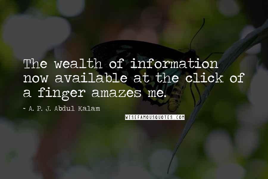A. P. J. Abdul Kalam Quotes: The wealth of information now available at the click of a finger amazes me.