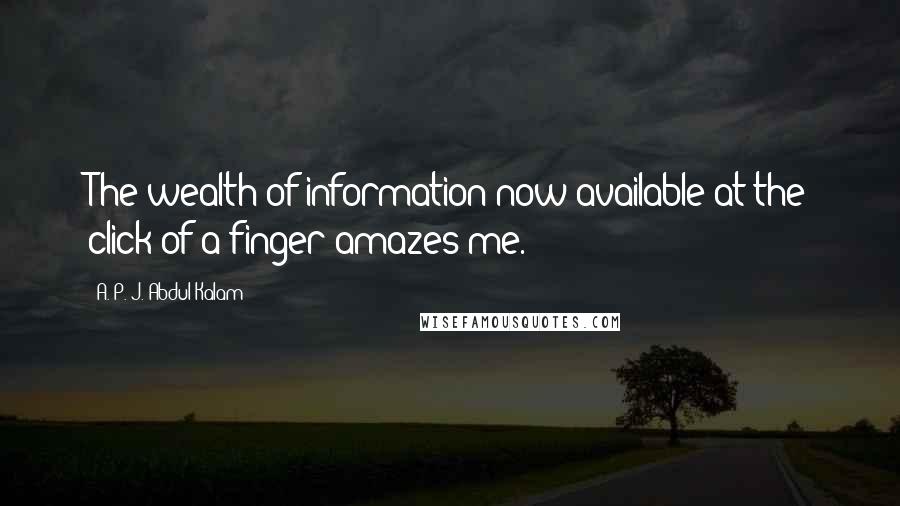 A. P. J. Abdul Kalam Quotes: The wealth of information now available at the click of a finger amazes me.