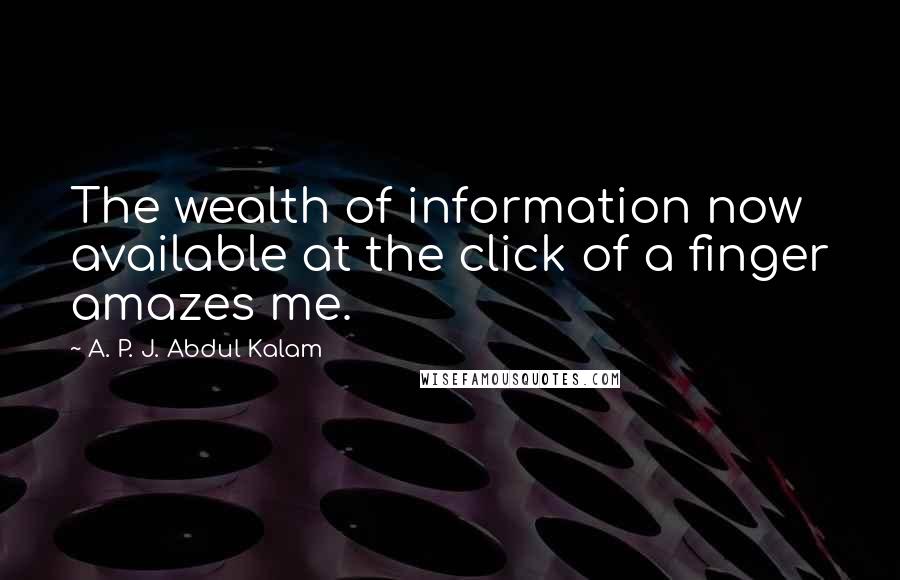 A. P. J. Abdul Kalam Quotes: The wealth of information now available at the click of a finger amazes me.