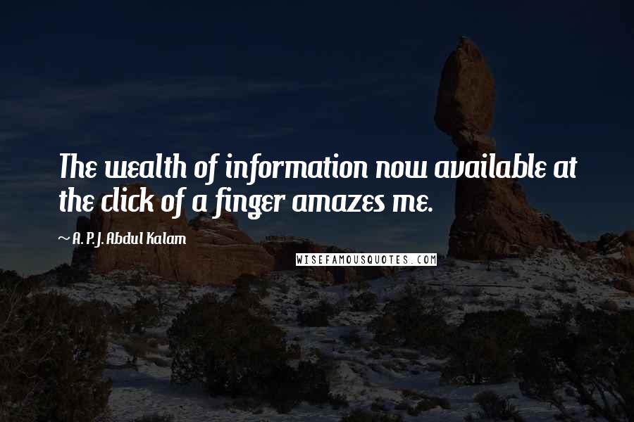 A. P. J. Abdul Kalam Quotes: The wealth of information now available at the click of a finger amazes me.