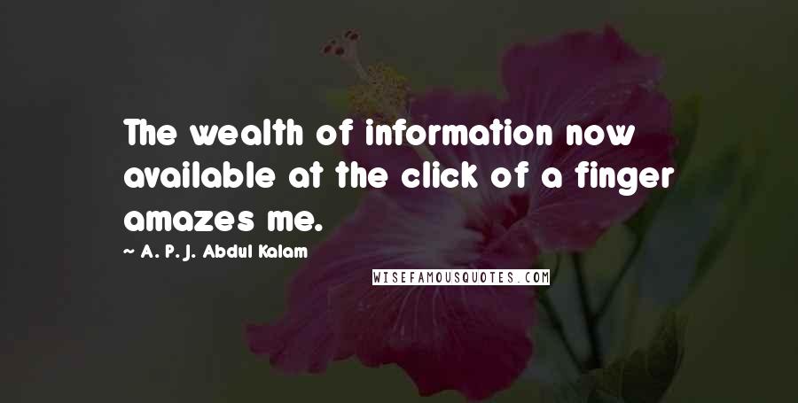 A. P. J. Abdul Kalam Quotes: The wealth of information now available at the click of a finger amazes me.