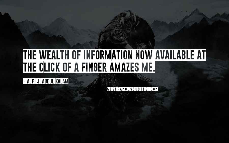 A. P. J. Abdul Kalam Quotes: The wealth of information now available at the click of a finger amazes me.