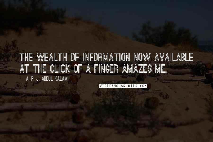 A. P. J. Abdul Kalam Quotes: The wealth of information now available at the click of a finger amazes me.