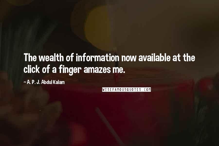 A. P. J. Abdul Kalam Quotes: The wealth of information now available at the click of a finger amazes me.