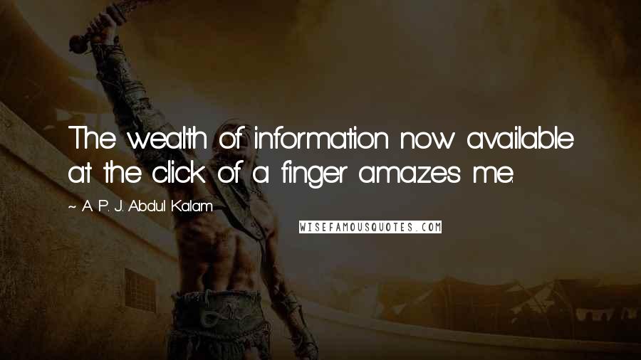 A. P. J. Abdul Kalam Quotes: The wealth of information now available at the click of a finger amazes me.