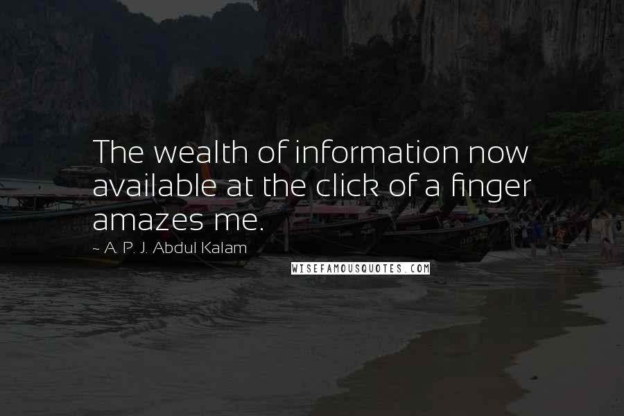 A. P. J. Abdul Kalam Quotes: The wealth of information now available at the click of a finger amazes me.