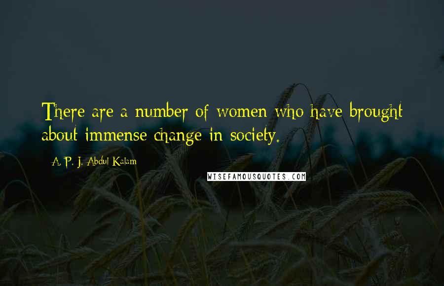 A. P. J. Abdul Kalam Quotes: There are a number of women who have brought about immense change in society.