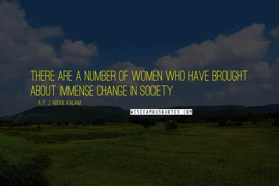 A. P. J. Abdul Kalam Quotes: There are a number of women who have brought about immense change in society.