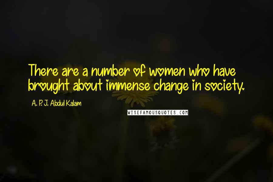 A. P. J. Abdul Kalam Quotes: There are a number of women who have brought about immense change in society.