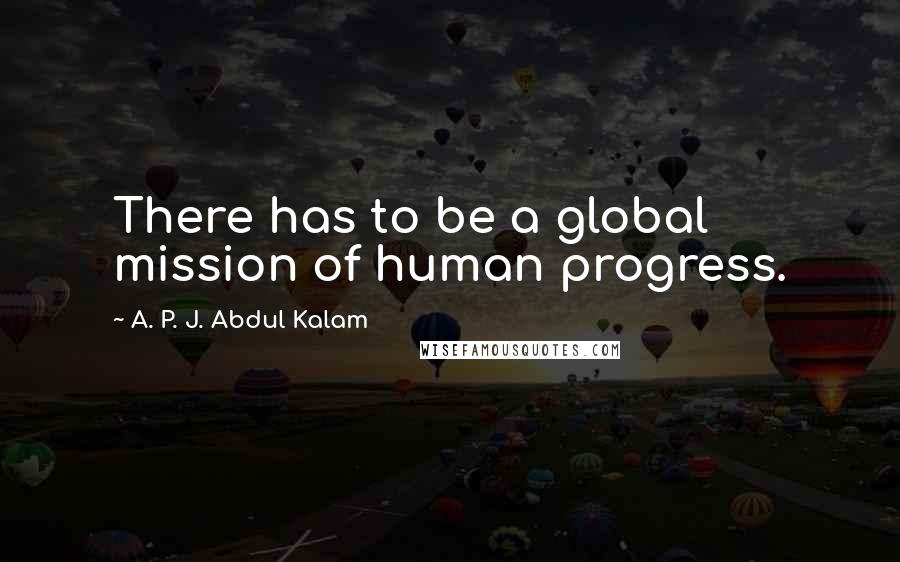 A. P. J. Abdul Kalam Quotes: There has to be a global mission of human progress.