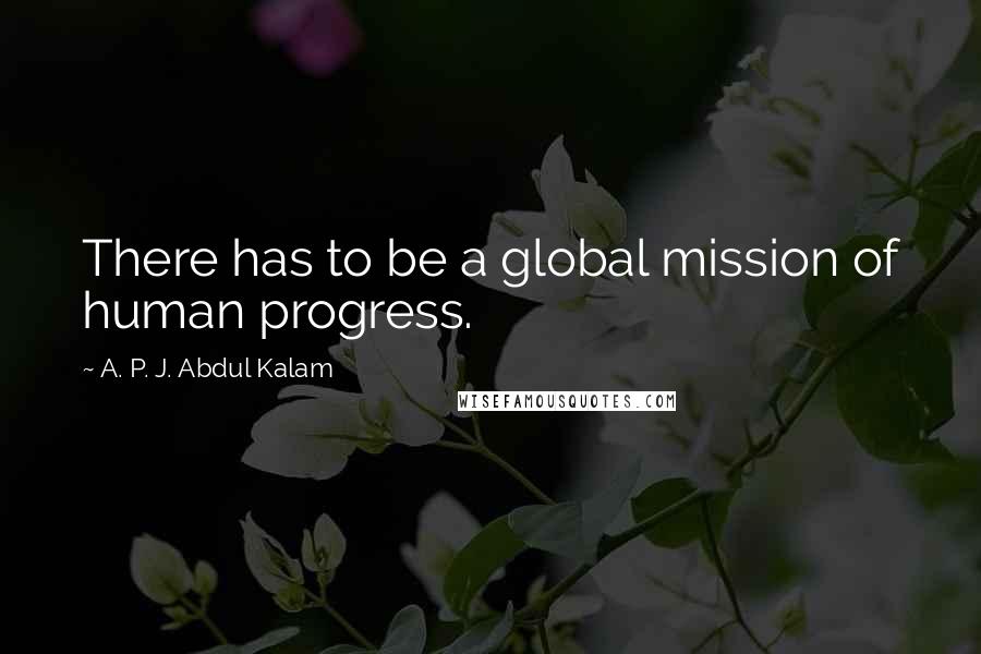 A. P. J. Abdul Kalam Quotes: There has to be a global mission of human progress.