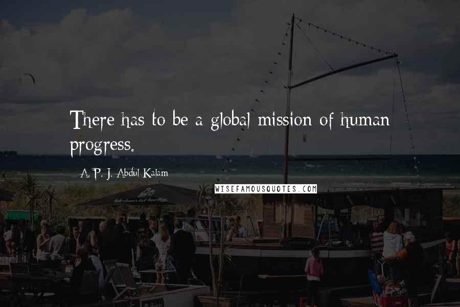 A. P. J. Abdul Kalam Quotes: There has to be a global mission of human progress.