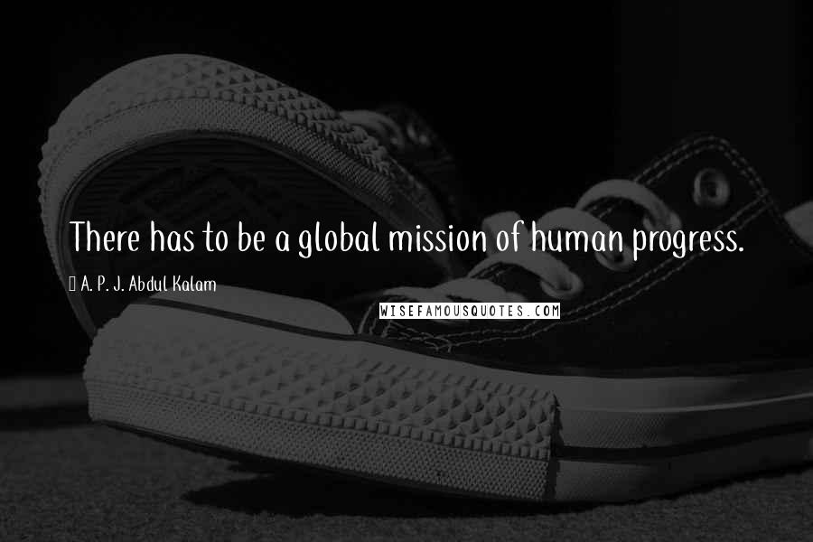 A. P. J. Abdul Kalam Quotes: There has to be a global mission of human progress.