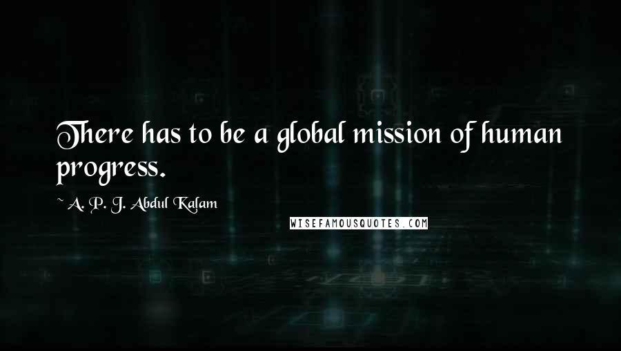 A. P. J. Abdul Kalam Quotes: There has to be a global mission of human progress.