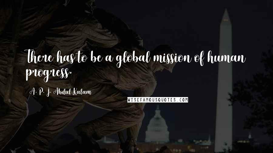 A. P. J. Abdul Kalam Quotes: There has to be a global mission of human progress.