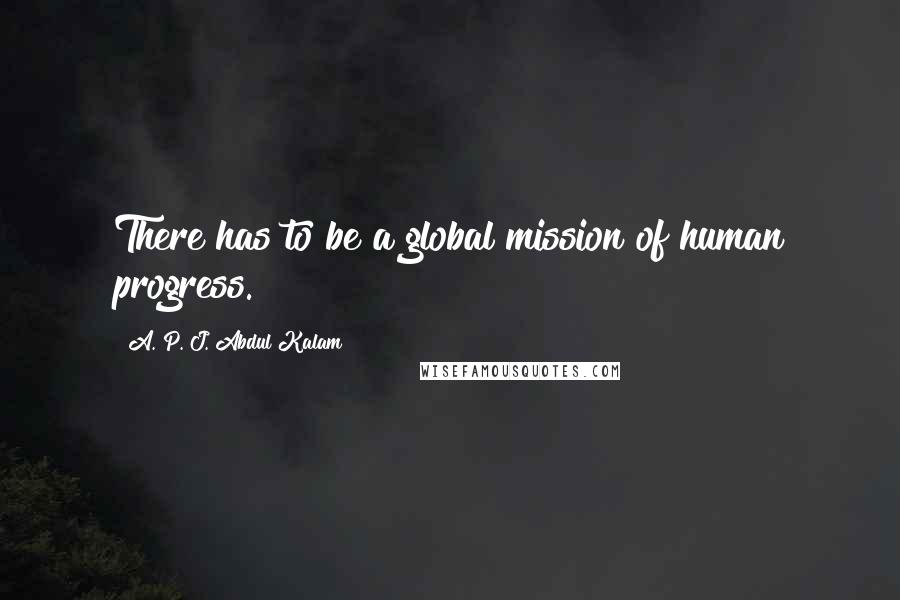 A. P. J. Abdul Kalam Quotes: There has to be a global mission of human progress.