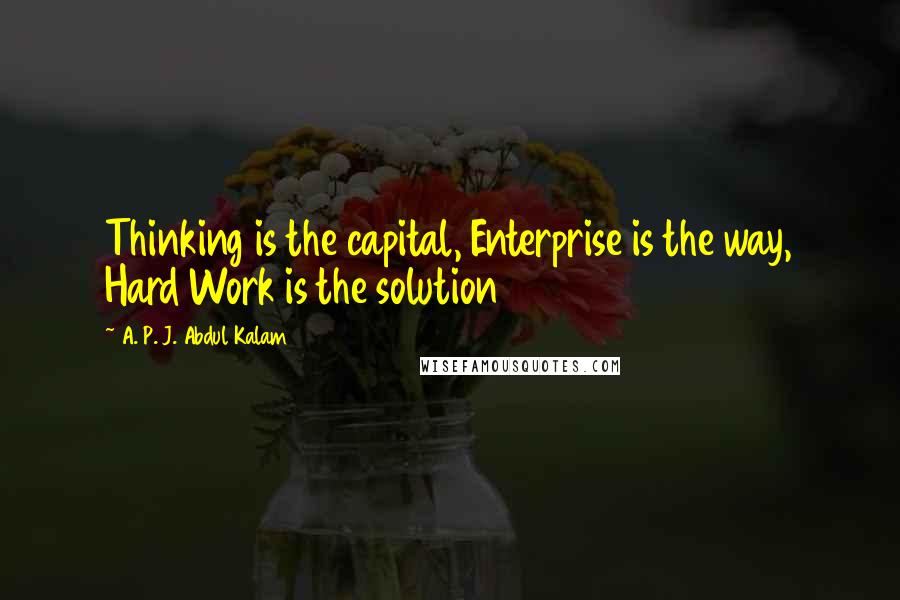 A. P. J. Abdul Kalam Quotes: Thinking is the capital, Enterprise is the way, Hard Work is the solution