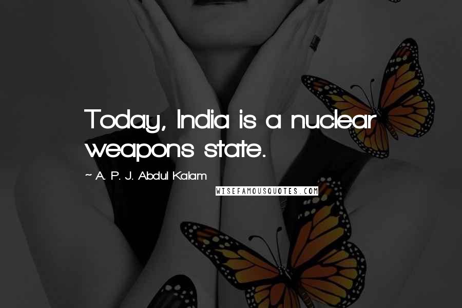 A. P. J. Abdul Kalam Quotes: Today, India is a nuclear weapons state.