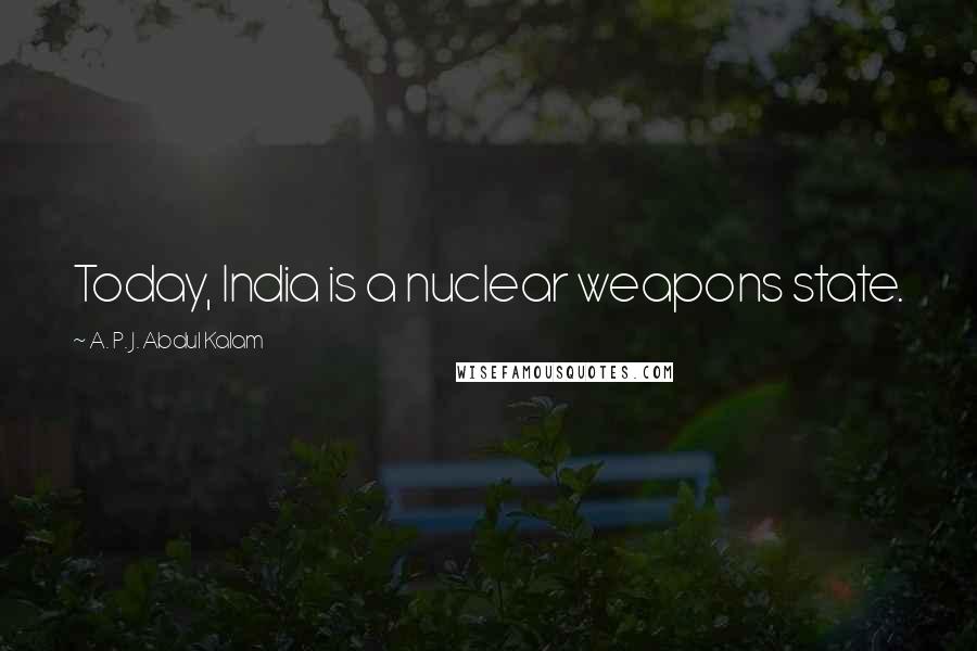 A. P. J. Abdul Kalam Quotes: Today, India is a nuclear weapons state.