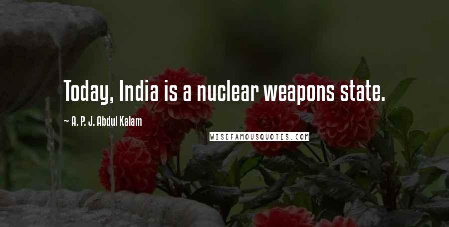 A. P. J. Abdul Kalam Quotes: Today, India is a nuclear weapons state.