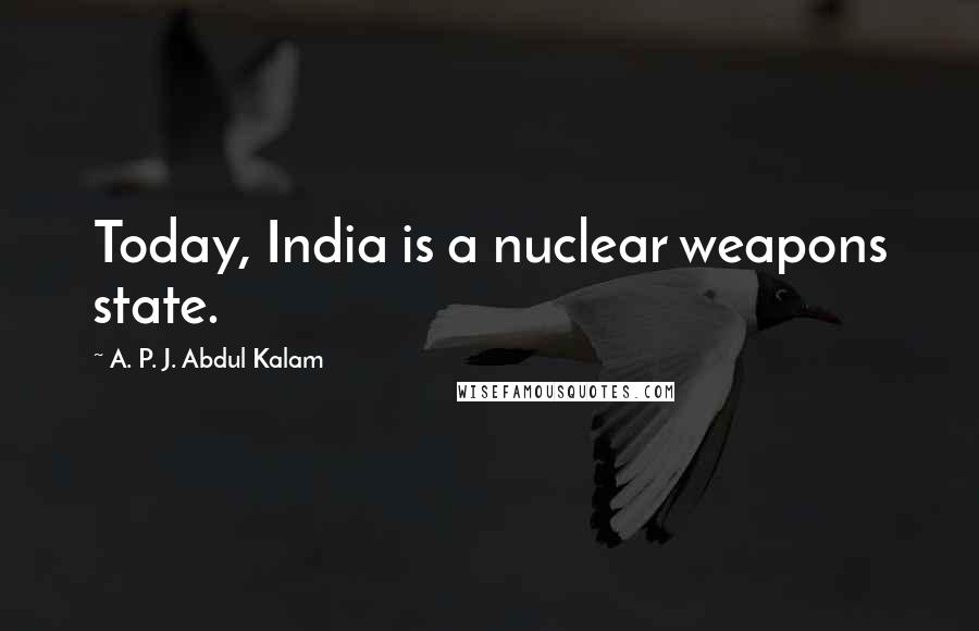 A. P. J. Abdul Kalam Quotes: Today, India is a nuclear weapons state.