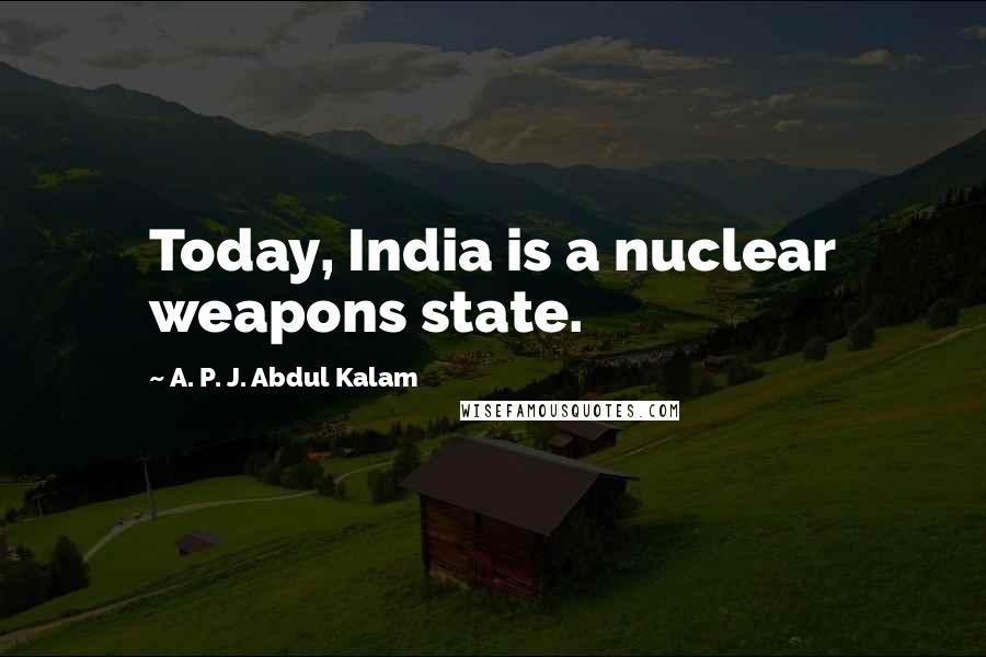 A. P. J. Abdul Kalam Quotes: Today, India is a nuclear weapons state.