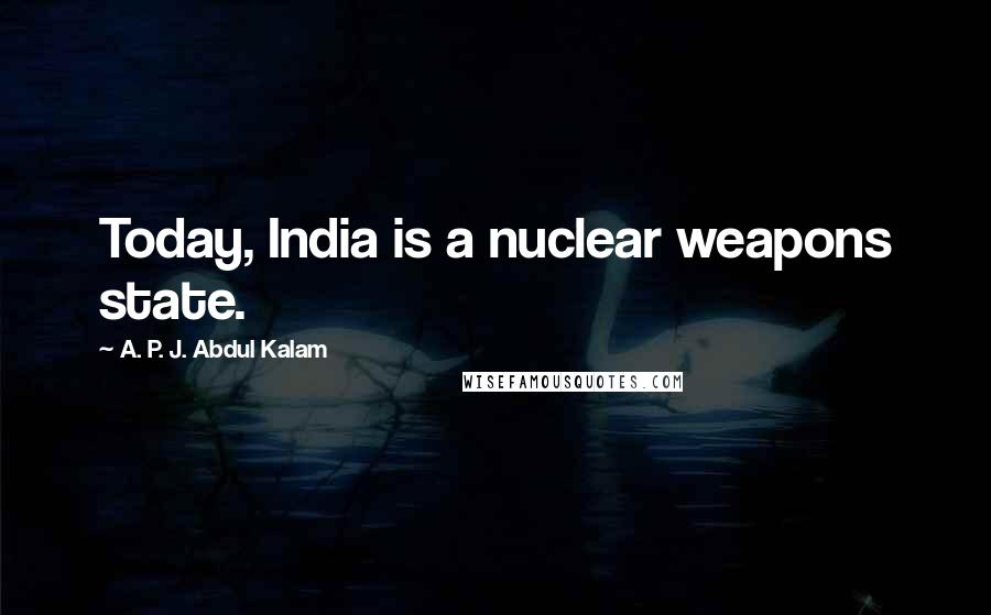 A. P. J. Abdul Kalam Quotes: Today, India is a nuclear weapons state.