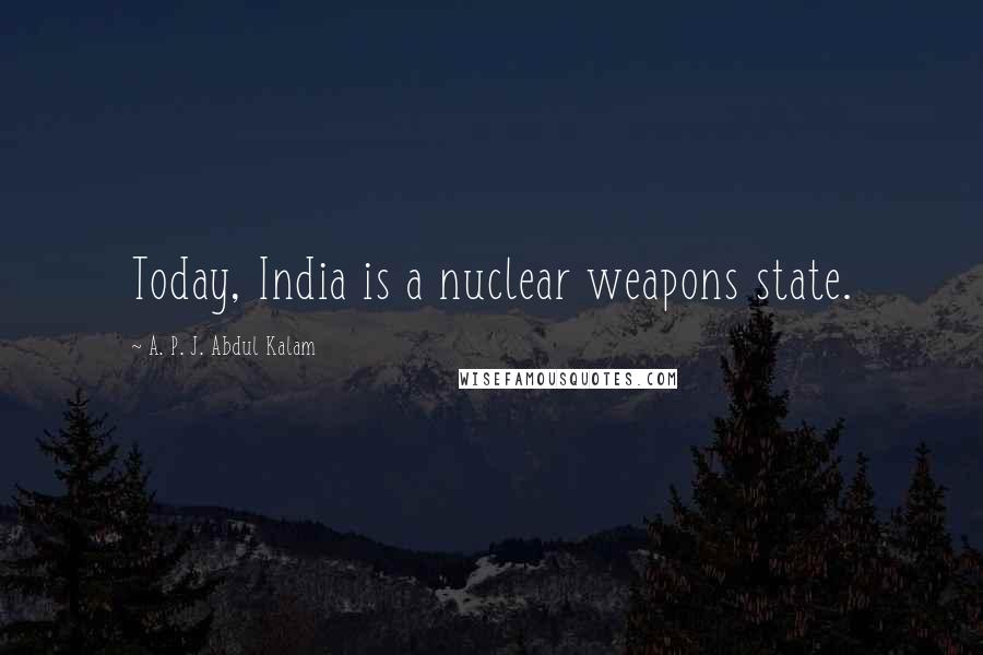 A. P. J. Abdul Kalam Quotes: Today, India is a nuclear weapons state.