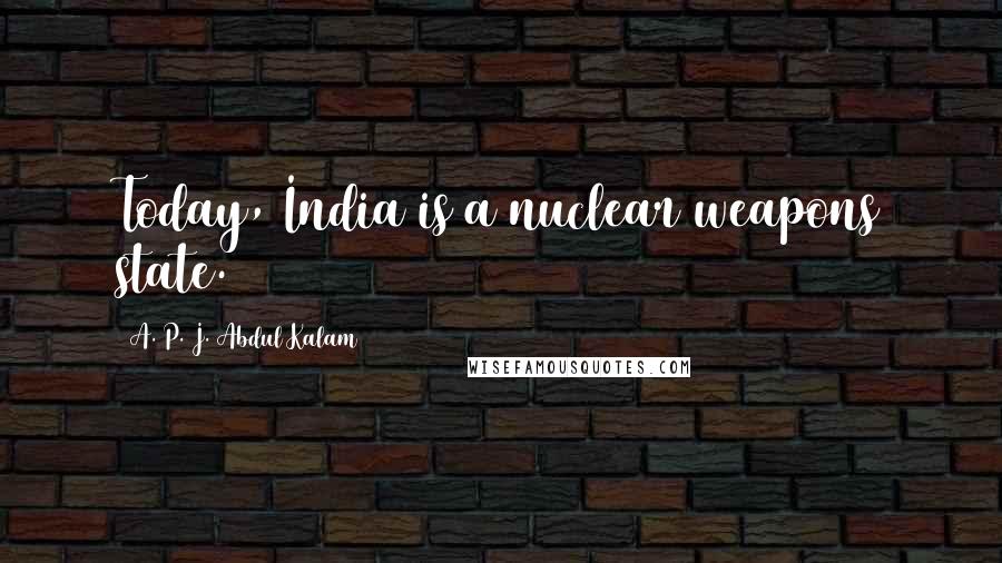 A. P. J. Abdul Kalam Quotes: Today, India is a nuclear weapons state.