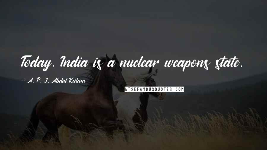 A. P. J. Abdul Kalam Quotes: Today, India is a nuclear weapons state.