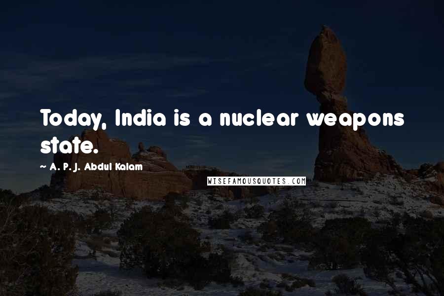 A. P. J. Abdul Kalam Quotes: Today, India is a nuclear weapons state.