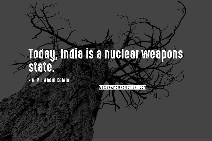 A. P. J. Abdul Kalam Quotes: Today, India is a nuclear weapons state.