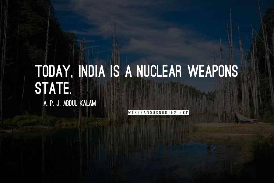 A. P. J. Abdul Kalam Quotes: Today, India is a nuclear weapons state.