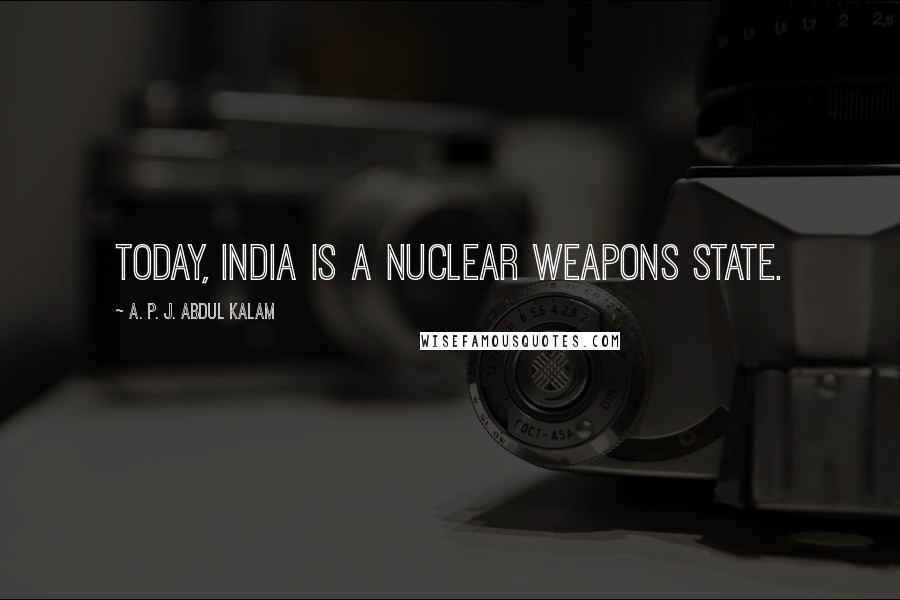 A. P. J. Abdul Kalam Quotes: Today, India is a nuclear weapons state.