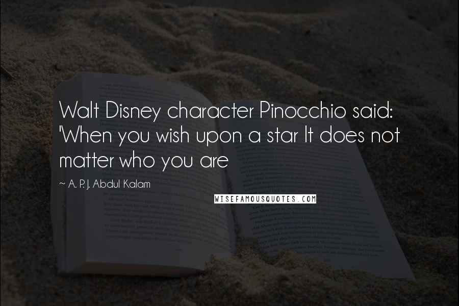 A. P. J. Abdul Kalam Quotes: Walt Disney character Pinocchio said: 'When you wish upon a star It does not matter who you are