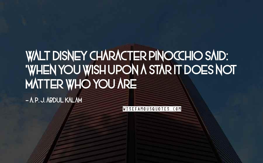 A. P. J. Abdul Kalam Quotes: Walt Disney character Pinocchio said: 'When you wish upon a star It does not matter who you are