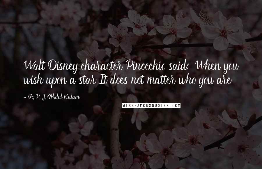 A. P. J. Abdul Kalam Quotes: Walt Disney character Pinocchio said: 'When you wish upon a star It does not matter who you are