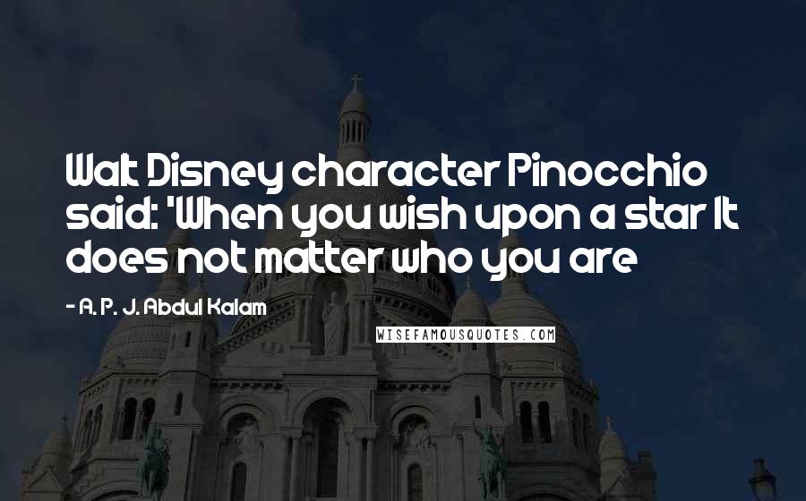 A. P. J. Abdul Kalam Quotes: Walt Disney character Pinocchio said: 'When you wish upon a star It does not matter who you are