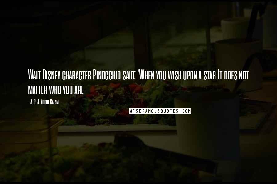 A. P. J. Abdul Kalam Quotes: Walt Disney character Pinocchio said: 'When you wish upon a star It does not matter who you are