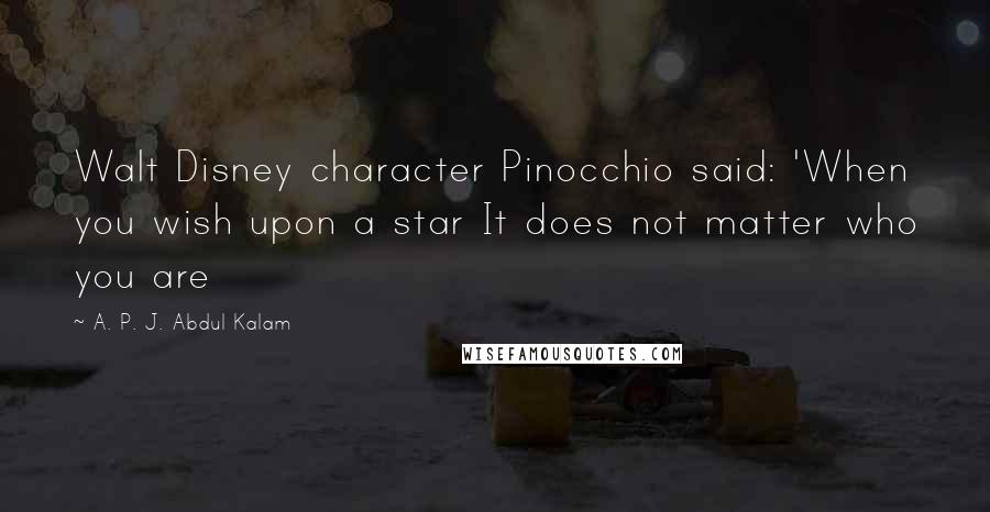 A. P. J. Abdul Kalam Quotes: Walt Disney character Pinocchio said: 'When you wish upon a star It does not matter who you are