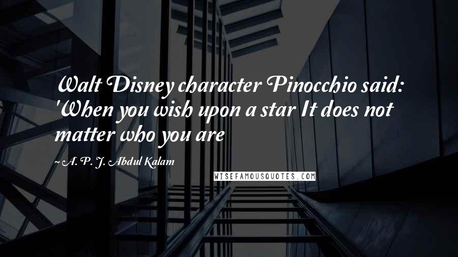 A. P. J. Abdul Kalam Quotes: Walt Disney character Pinocchio said: 'When you wish upon a star It does not matter who you are