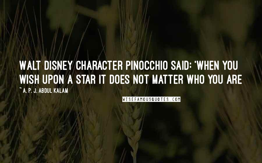 A. P. J. Abdul Kalam Quotes: Walt Disney character Pinocchio said: 'When you wish upon a star It does not matter who you are