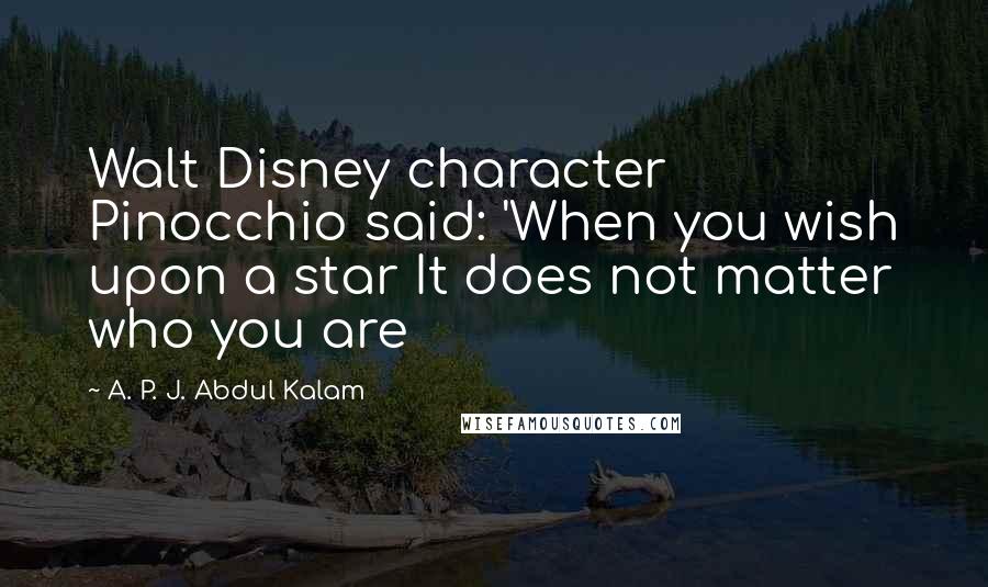 A. P. J. Abdul Kalam Quotes: Walt Disney character Pinocchio said: 'When you wish upon a star It does not matter who you are