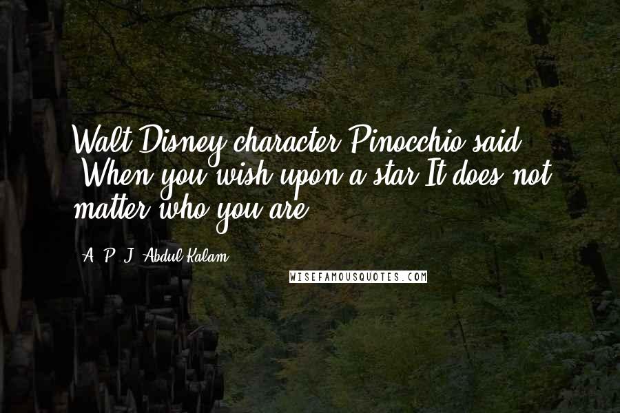 A. P. J. Abdul Kalam Quotes: Walt Disney character Pinocchio said: 'When you wish upon a star It does not matter who you are