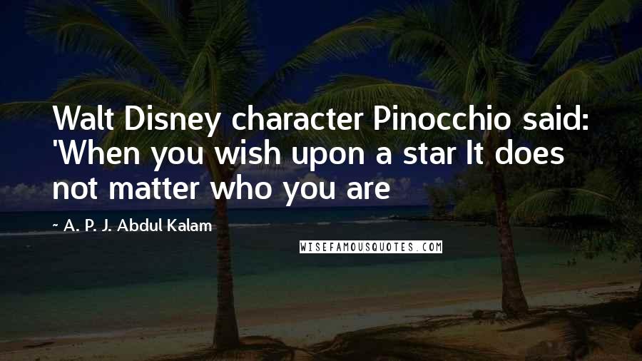 A. P. J. Abdul Kalam Quotes: Walt Disney character Pinocchio said: 'When you wish upon a star It does not matter who you are