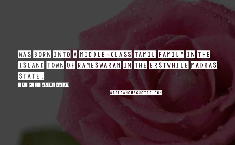 A. P. J. Abdul Kalam Quotes: Was born into a middle-class Tamil family in the island town of Rameswaram in the erstwhile Madras state.