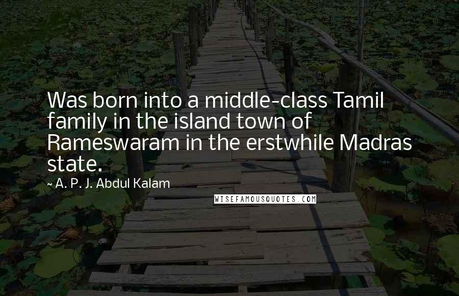 A. P. J. Abdul Kalam Quotes: Was born into a middle-class Tamil family in the island town of Rameswaram in the erstwhile Madras state.